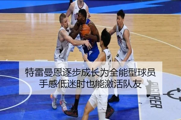 特雷曼恩逐步成长为全能型球员 手感低迷时也能激活队友（NGSPORTS）