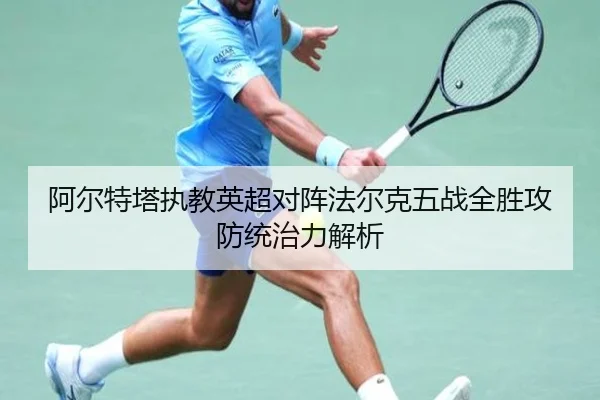 阿尔特塔执教英超对阵法尔克五战全胜攻防统治力解析 - NGSPORTS