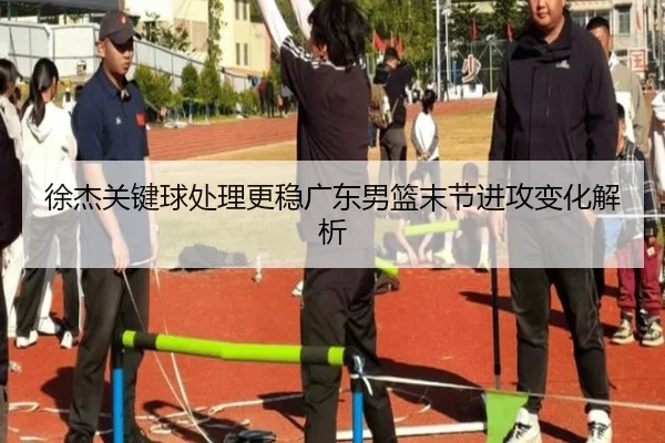 徐杰关键球处理更稳广东男篮末节进攻变化解析（NGSPORTS）